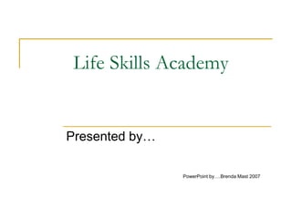 Life Skills Academy

Presented by…
PowerPoint by….Brenda Mast 2007

 