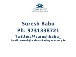 Suresh Babu
Ph: 9731338721
Twitter:@sureshbabu_
Email: suresh@webmarketingacademy.in

 