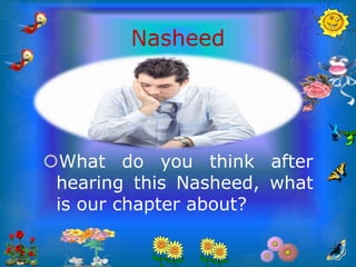 Nasheed
What do you think after
hearing this Nasheed, what
is our chapter about?
 