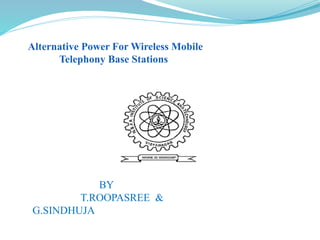 Alternative Power For Wireless Mobile
Telephony Base Stations
BY
T.ROOPASREE &
G.SINDHUJA
 