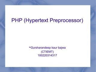 PHP (Hypertext Preprocessor)
-Gursharandeep kaur bajwa
(CTIEMT)
100220314317
 