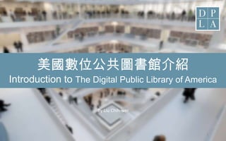 美國數位公共圖書館介紹
Introduction to The Digital Public Library of America
By Liu Chih-wei
1
 