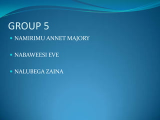 GROUP 5
 NAMIRIMU ANNET MAJORY
 NABAWEESI EVE
 NALUBEGA ZAINA
 