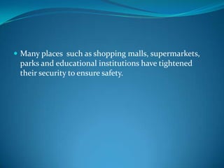  Many places such as shopping malls, supermarkets,
parks and educational institutions have tightened
their security to ensure safety.
 