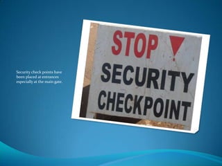 Security check points have
been placed at entrances
especially at the main gate.
 