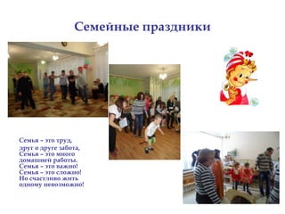 Семейные праздники
Семья – это труд,
друг о друге забота,
Семья – это много
домашней работы.
Семья – это важно!
Семья – это сложно!
Но счастливо жить
одному невозможно!
 