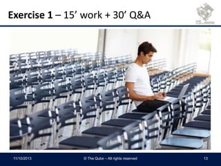 Exercise 1 – 15’ work + 30’ Q&A
11/10/2013 © The Qube – All rights reserved 13
 