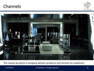 Channels
The means by which a company delivers products and services to customers.
10/10/2013 © The Qube – All rights reserved 18
 
