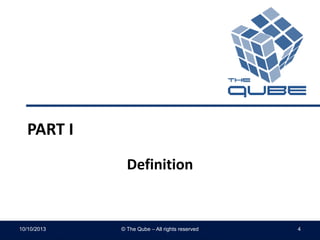 PART I
Definition
10/10/2013 © The Qube – All rights reserved 4
 