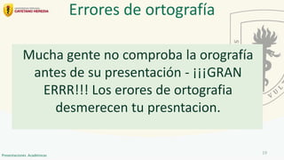 Mucha gente no comproba la orografía
antes de su presentación - ¡¡¡GRAN
ERRR!!! Los erores de ortografia
desmerecen tu presntacion.
Errores de ortografía
19
Presentaciones Académicas
 