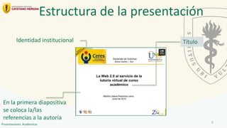 Estructura de la presentación
Identidad institucional Título
En la primera diapositiva
se coloca la/las
referencias a la autoría
6
Presentaciones Académicas
 
