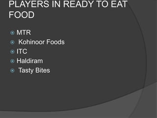 PLAYERS IN READY TO EAT
FOOD
 MTR
 Kohinoor Foods
 ITC
 Haldiram
 Tasty Bites
 