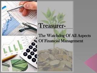 The Watchdog Of All Aspects
Of Financial Management
Treasurer-
 