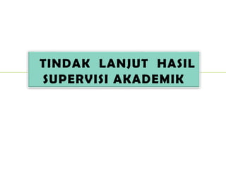 TINDAK LANJUT HASIL
SUPERVISI AKADEMIK
 