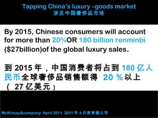 Tapping China’s luxury –goods market
掘金中国奢侈品市场
McKinsey&company April 2011 2011 年 4 月麦肯锡公司
中国上层阶级目前消费的奢侈品份额占总市场的 12% 。预计
到...