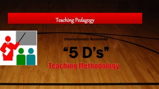 Teaching Pedagogy
Internationally Acclaimed
“5 D’s”
 