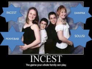 INCEST
PENYEBAB
DAMPAK
SOLUSI
 