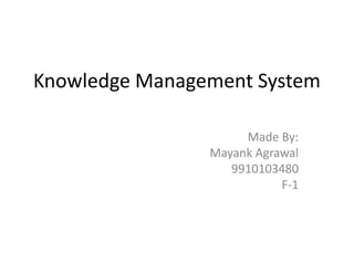 Knowledge Management System
Made By:
Mayank Agrawal
9910103480
F-1
 