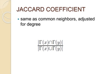 JACCARD COEFFICIENT
 same as common neighbors, adjusted
for degree
 