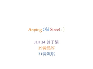 Anping Old Street : )
J1H 24 曾于娟
29黃品淳
31黃姵琪
 