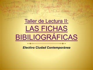 Taller de Lectura II:
LAS FICHAS
BIBILIOGRÁFICAS
Electivo Ciudad Contemporánea
 