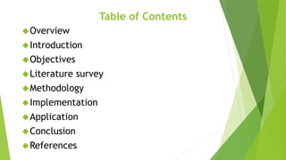 Table of Contents
Overview
Introduction
Objectives
Literature survey
Methodology
Implementation
Application
Conclu...