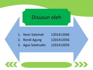 Disusun oleh
1. Noor Salamah 1201412046
2. Rendi Agung 1201412056
3. Agus Solehudin 1201412059
 