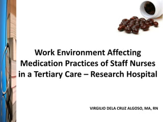 Work Environment Affecting
Medication Practices of Staff Nurses
in a Tertiary Care – Research Hospital
VIRGILIO DELA CRUZ ALGOSO, MA, RN
 