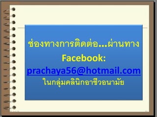 ช่องทางการติดต่อ…ผ่านทาง
Facebook:
prachaya56@hotmail.com
ในกลุ่มคลินิกอาชีวอนามัย
21-Jul-14 21
 