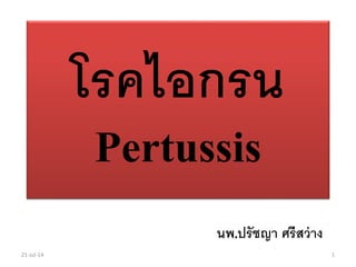 โรคไอกรน
Pertussis
นพ.ปรัชญา ศรีสว่าง
21-Jul-14 1
 