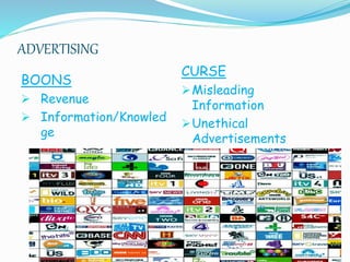 ADVERTISING
BOONS
 Revenue
 Information/Knowled
ge
CURSE
Misleading
Information
Unethical
Advertisements
 