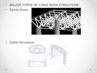 • MAJOR TYPES OF LONG SPAN STRUCTURE:
• Space truss:
• Cable Structure:
 