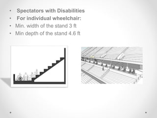• Spectators with Disabilities
• For individual wheelchair:
• Min. width of the stand 3 ft
• Min depth of the stand 4.6 ft
 