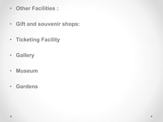 • Other Facilities :
• Gift and souvenir shops:
• Ticketing Facility
• Gallery
• Museum
• Gardens
 