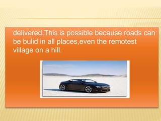 delivered.This is possible because roads can
be bulid in all places,even the remotest
village on a hill.