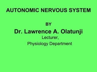 AUTONOMIC NERVOUS SYSTEM
BY
Dr. Lawrence A. Olatunji
Lecturer,
Physiology Department
 