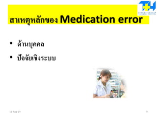 สาเหตุหลักของ Medication error
• ด้านบุคคล
• ปัจจัยเชิงระบบ
15-Aug-14 9
 