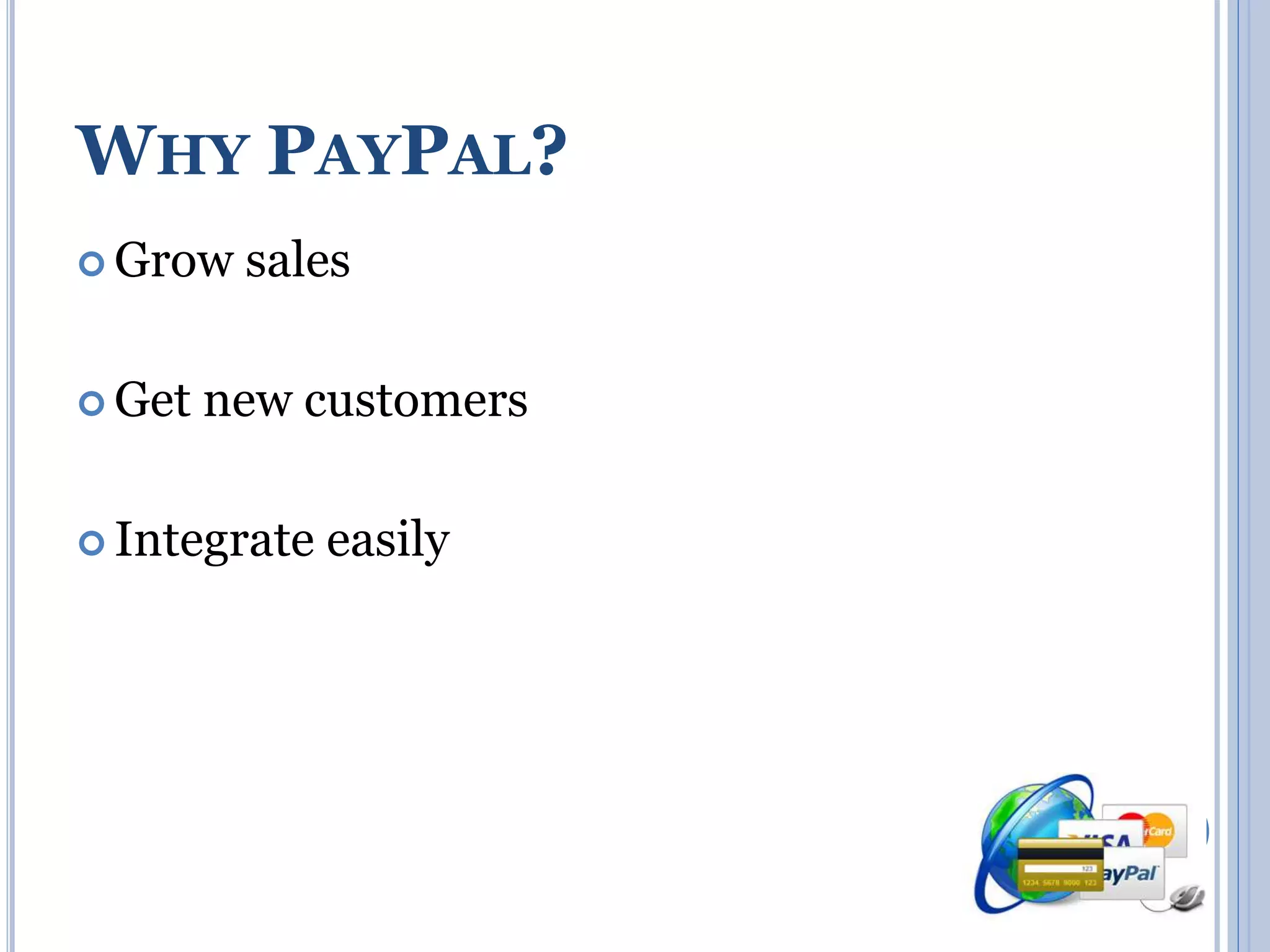 WHY PAYPAL? 
Grow sales 
Get new customers 
 Integrate easily 
 