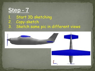 Step - 7 
1.Start 3D sketching 
2.Copy-sketch 
3.Sketch same pic in different views  