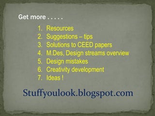 Stuffyoulook.blogspot.com 
Get more . . . . . 
1.Resources 
2.Suggestions – tips 
3.Solutions to CEED papers 
4.M.Des, Design streams overview 
5.Design mistakes 
6.Creativity development 
7.Ideas ! 