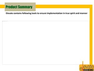 Product Summary 
Elevate contains following tools to ensure implementation in true spirit and manner 
27 
 