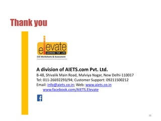 Thank you 
CCE Worksheets & Assessment 
A division of AIETS.com Pvt. Ltd. 
B-48, Shivalik Main Road, Malviya Nagar, New Delhi-110017 
Tel: 011-26692293/94; Customer Support: 09211500212 
Email: info@aiets.co.in; Web: www.aiets.co.in 
www.facebook.com/AIETS.Elevate 
38 
