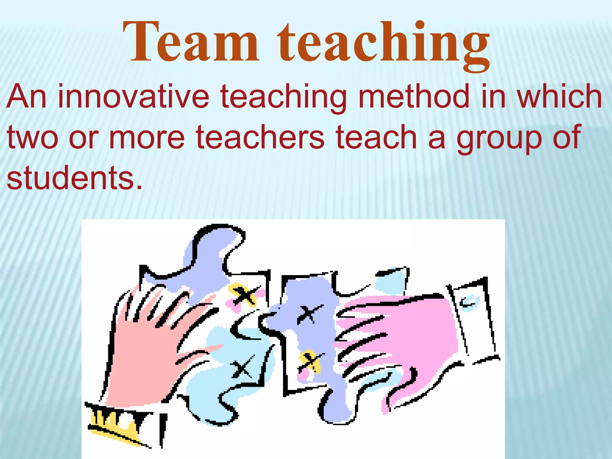Team teaching
An innovative teaching method in which
two or more teachers teach a group of
students.