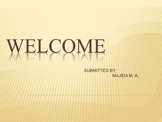 WELCOME 
SUBMITTED BY, 
MAJIDA M. A. 
 