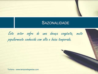 SAZONALIDADE 
Este setor sofre de uma doença congênita, muito 
popularmente conhecida com alta e baixa temporada. 
Turismo - www.temposdegestao.com 
 