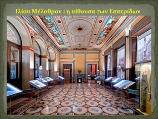 Ιλίου Μέλαθρον : η αίθουσα των Εσπερίδων 
 