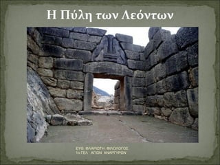 Η Πύλη των Λεόντων 
ΕΥΘ. ΦΛΑΡΙΩΤΗ ΦΙΛΟΛΟΓΟΣ 
1ο ΓΕΛ ΑΓΙΩΝ ΑΝΑΡΓΥΡΩΝ 
 