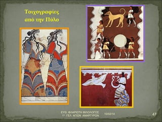 Τοιχογραφίες 
από την Πύλο 
10/02/14 47 ΕΥΘ. ΦΛΑΡΙΩΤΗ ΦΙΛΟΛΟΓΟΣ 
1Ο ΓΕΛ ΑΓΙΩΝ ΑΝΑΡΓΥΡΩΝ 
 