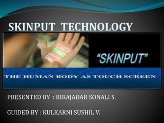 SKINPUT TECHNOLOGY
PRESENTED BY : BIRAJADAR SONALI S.
GUIDED BY : KULKARNI SUSHIL V.
 