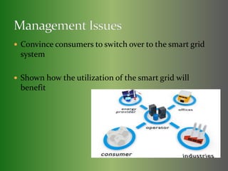  Convince consumers to switch over to the smart grid 
system 
 Shown how the utilization of the smart grid will 
benefit 
 